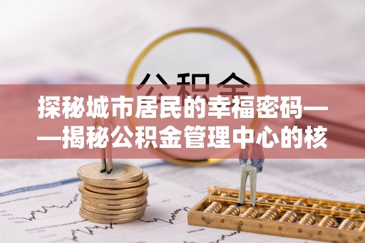 梓官探秘城市居民的幸福密码——揭秘公积金管理中心的核心作用