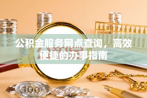 梓官公积金服务网点查询，高效便捷的办事指南