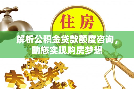 梓官解析公积金贷款额度咨询，助您实现购房梦想