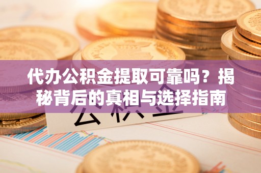 梓官代办公积金提取可靠吗？揭秘背后的真相与选择指南