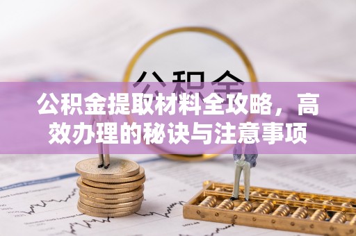 梓官公积金提取材料全攻略，高效办理的秘诀与注意事项