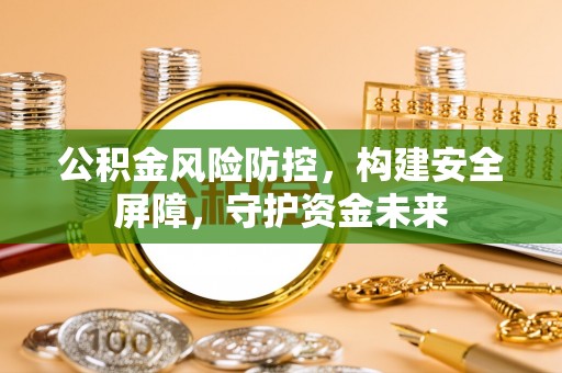 梓官公积金风险防控，构建安全屏障，守护资金未来