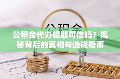 梓官公积金代办提取可信吗？揭秘背后的真相与选择指南