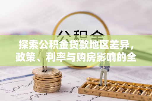 梓官探索公积金贷款地区差异，政策、利率与购房影响的全面解析