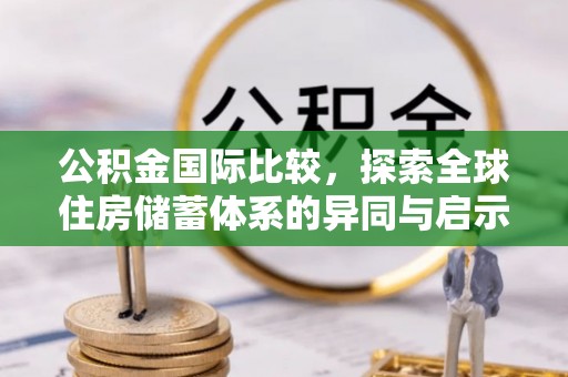 梓官公积金国际比较，探索全球住房储蓄体系的异同与启示
