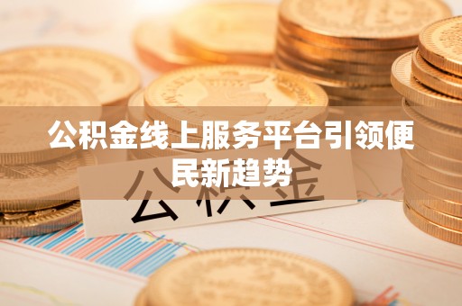 梓官公积金线上服务平台引领便民新趋势