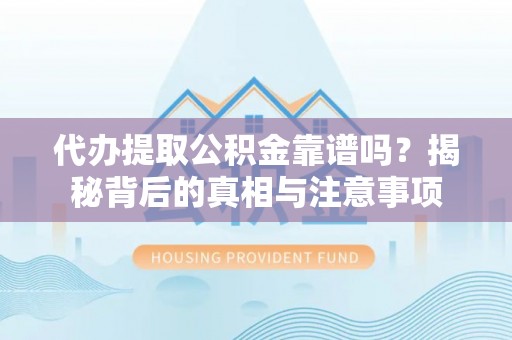 梓官代办提取公积金靠谱吗？揭秘背后的真相与注意事项