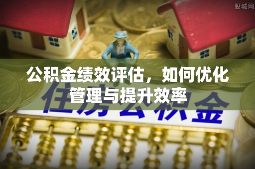 梓官公积金绩效评估，如何优化管理与提升效率