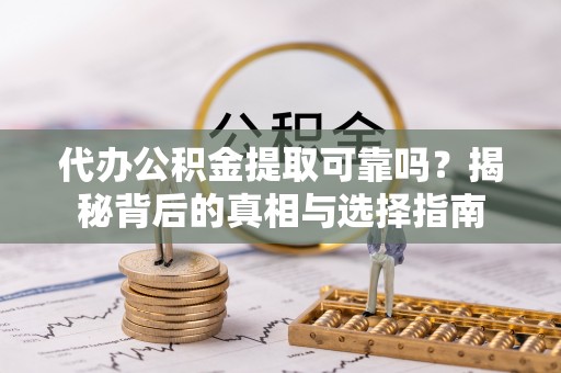 梓官代办公积金提取可靠吗？揭秘背后的真相与选择指南