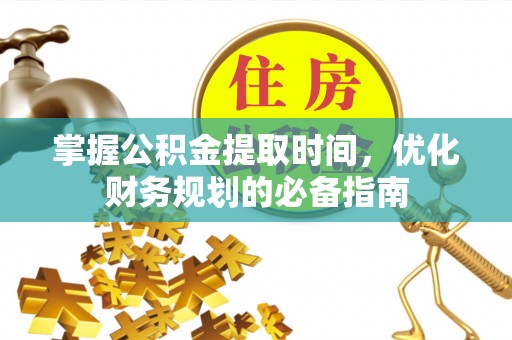 梓官掌握公积金提取时间，优化财务规划的必备指南