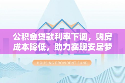 梓官公积金贷款利率下调，购房成本降低，助力实现安居梦