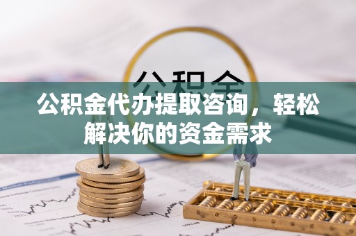 梓官公积金代办提取咨询，轻松解决你的资金需求