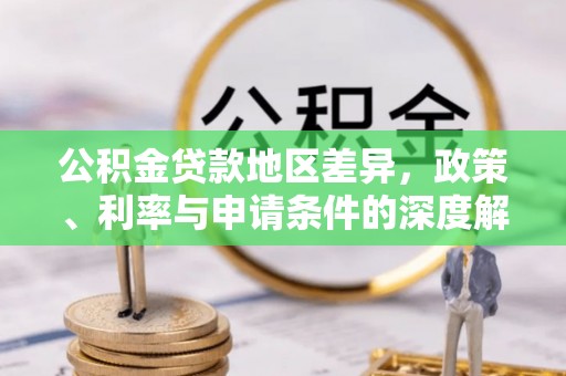 梓官公积金贷款地区差异，政策、利率与申请条件的深度解析