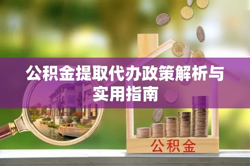 梓官公积金提取代办政策解析与实用指南