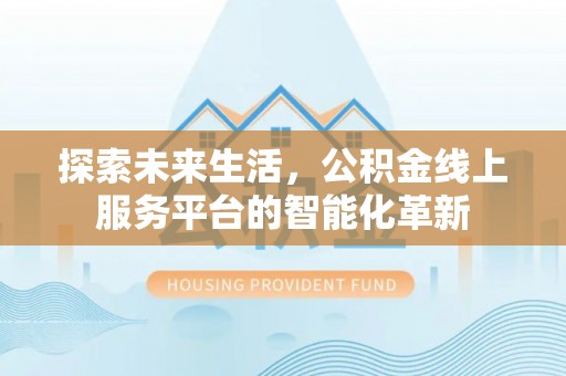 梓官探索未来生活，公积金线上服务平台的智能化革新