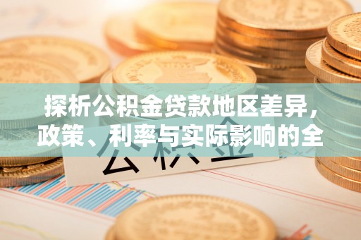 梓官探析公积金贷款地区差异，政策、利率与实际影响的全面解读