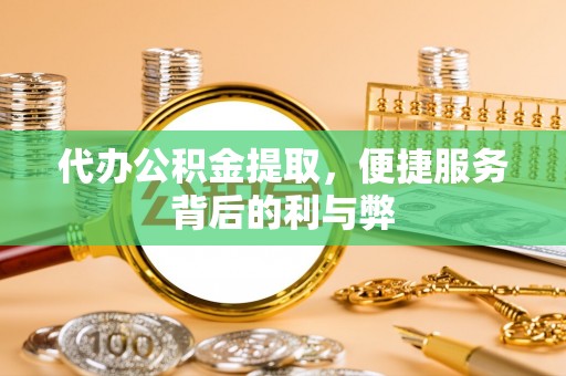梓官代办公积金提取，便捷服务背后的利与弊