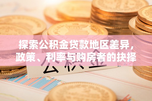 梓官探索公积金贷款地区差异，政策、利率与购房者的抉择