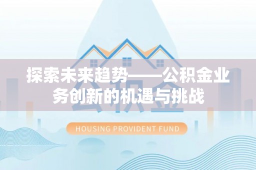梓官探索未来趋势——公积金业务创新的机遇与挑战