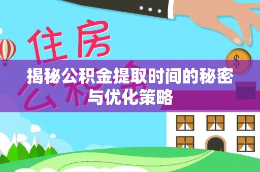 梓官揭秘公积金提取时间的秘密与优化策略