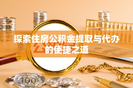 梓官探索住房公积金提取与代办的便捷之道
