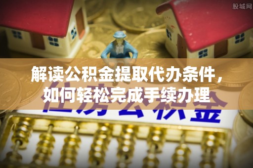 梓官解读公积金提取代办条件，如何轻松完成手续办理