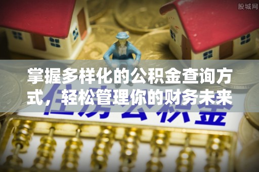梓官掌握多样化的公积金查询方式，轻松管理你的财务未来
