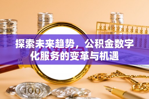 梓官探索未来趋势，公积金数字化服务的变革与机遇
