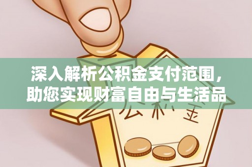 梓官深入解析公积金支付范围，助您实现财富自由与生活品质提升