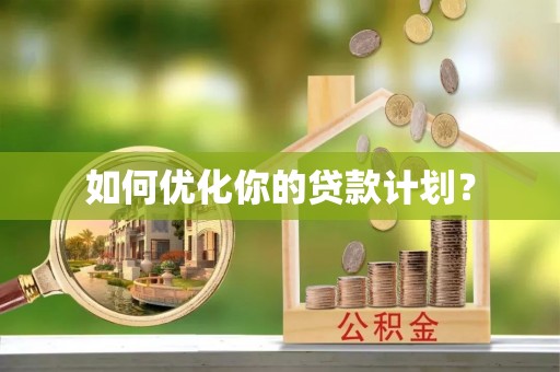 梓官如何优化你的贷款计划？