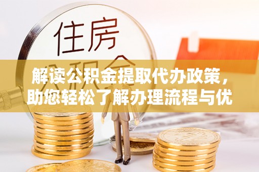 梓官解读公积金提取代办政策，助您轻松了解办理流程与优势