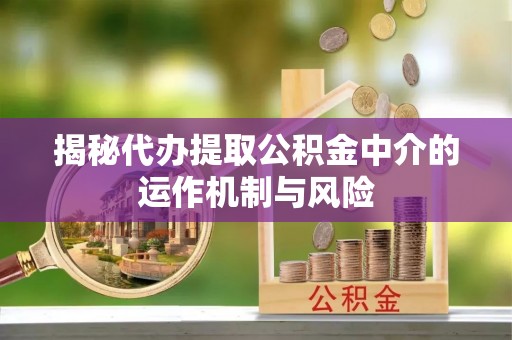 梓官揭秘代办提取公积金中介的运作机制与风险