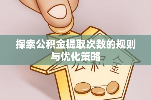 梓官探索公积金提取次数的规则与优化策略