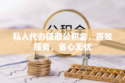 梓官私人代办提取公积金，高效服务，省心无忧