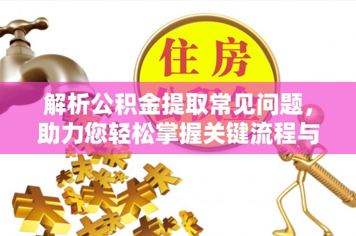 梓官解析公积金提取常见问题，助力您轻松掌握关键流程与技巧