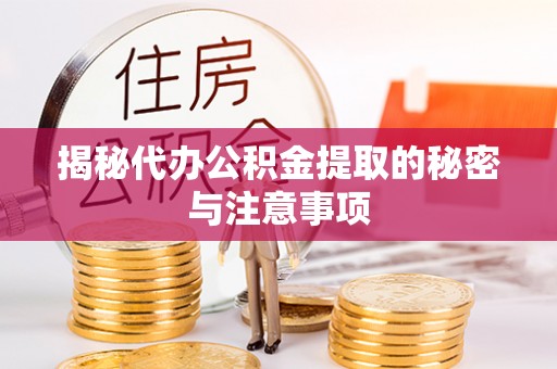 梓官揭秘代办公积金提取的秘密与注意事项
