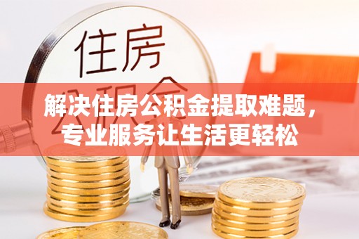 梓官解决住房公积金提取难题，专业服务让生活更轻松