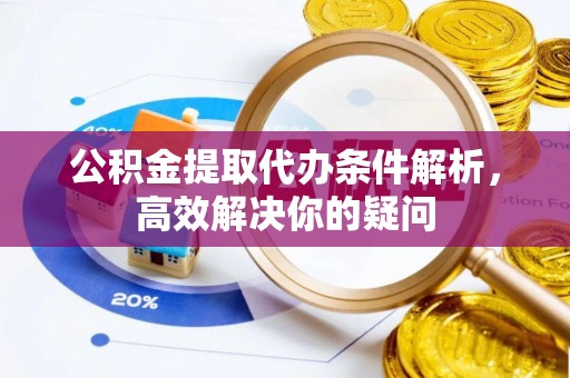 梓官公积金提取代办条件解析，高效解决你的疑问