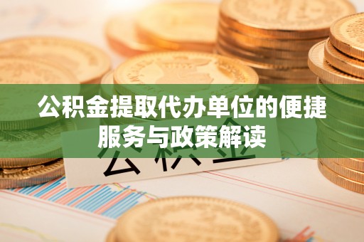 梓官公积金提取代办单位的便捷服务与政策解读