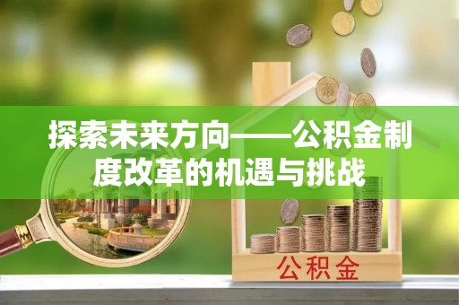 梓官探索未来方向——公积金制度改革的机遇与挑战