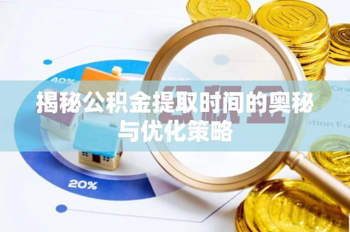梓官揭秘公积金提取时间的奥秘与优化策略