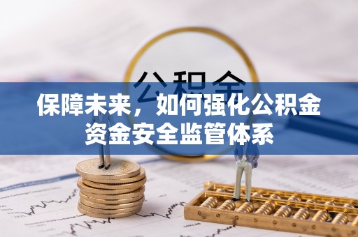 梓官保障未来，如何强化公积金资金安全监管体系