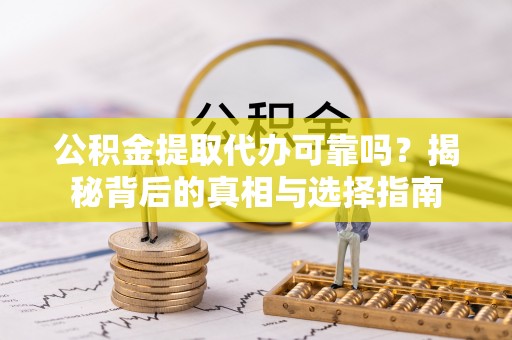 梓官公积金提取代办可靠吗？揭秘背后的真相与选择指南