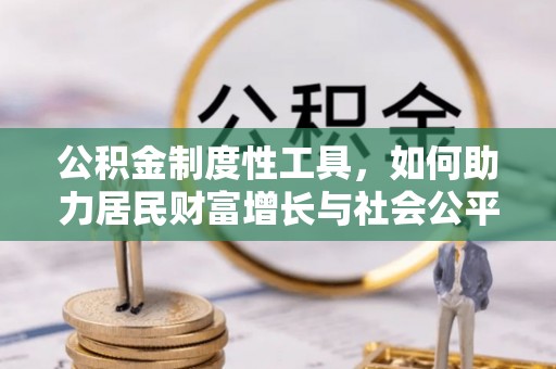 梓官公积金制度性工具，如何助力居民财富增长与社会公平发展