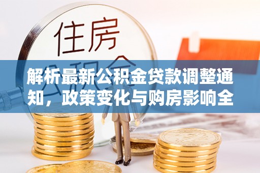 梓官解析最新公积金贷款调整通知，政策变化与购房影响全解读