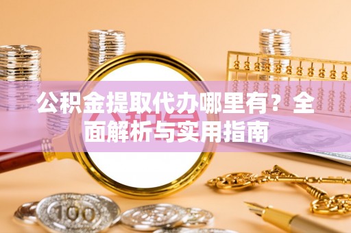 梓官公积金提取代办哪里有？全面解析与实用指南