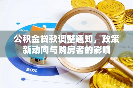 梓官公积金贷款调整通知，政策新动向与购房者的影响