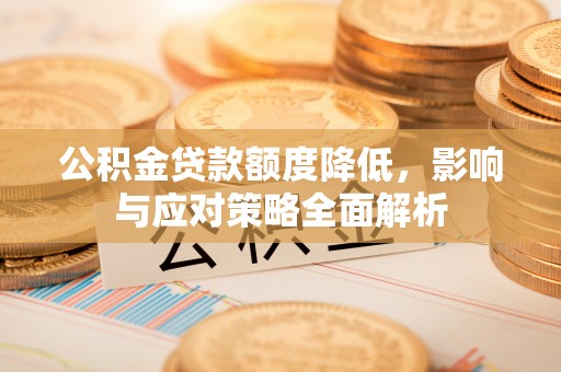 梓官公积金贷款额度降低，影响与应对策略全面解析
