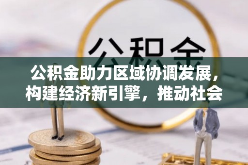 梓官公积金助力区域协调发展，构建经济新引擎，推动社会均衡发展