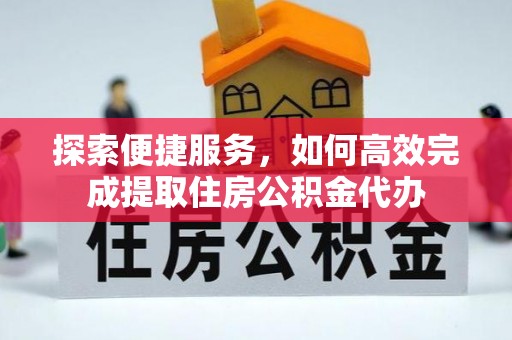 梓官探索便捷服务，如何高效完成提取住房公积金代办